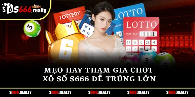 Mẹo hay tham gia chơi xổ số S666 dễ trúng lớn