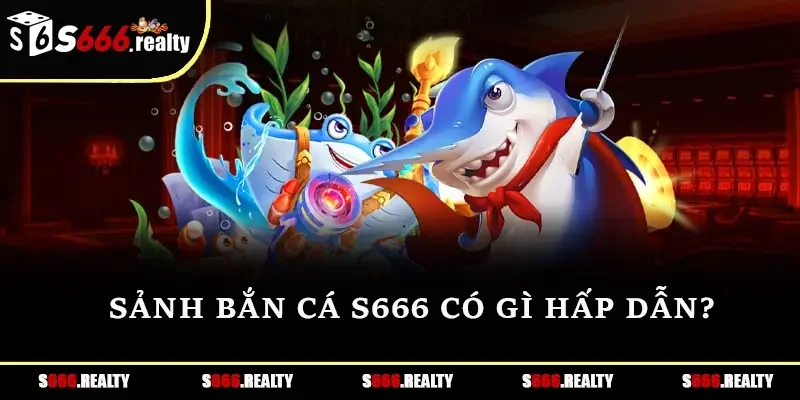 Sảnh bắn cá S666 có gì hấp dẫn?